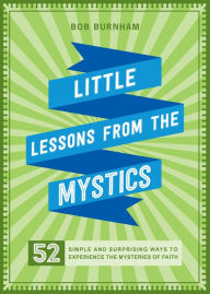 Title: Little Lessons from the Mystics: 52 Simple and Surprising Ways to Experience the Mysteries of Faith, Author: Bob Burnham