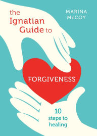 Google books downloads The Ignatian Guide to Forgiveness: Ten Steps to Healing by Marina Berzins McCoy 9780829450071 in English