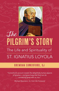 Title: The Pilgrim's Story: The Life and Spirituality of St. Ignatius Loyola, Author: Brendan Comerford SJ