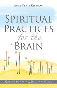 Free ebook download for mobile phone Spiritual Practices for the Brain: Caring for Mind, Body, and Soul 9780829450439  by Anne Kertz Kernion (English Edition)