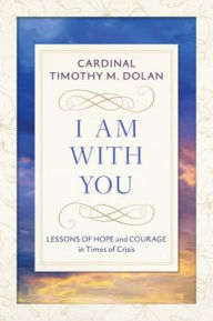 Title: I Am With You: Lessons of Hope and Courage in Times of Crisis, Author: Timothy M. Dolan