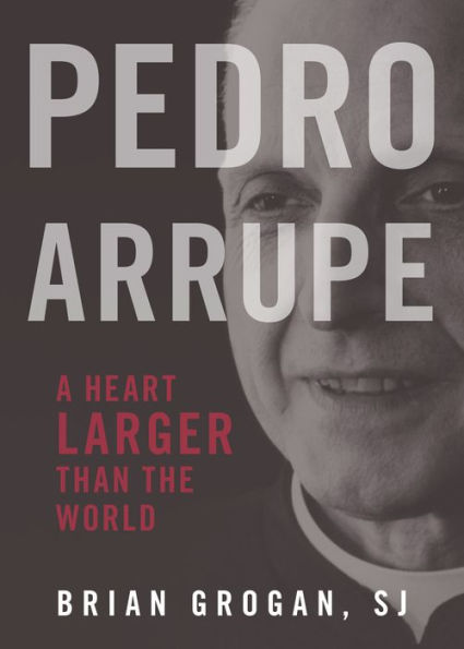 Pedro Arrupe: A Heart Larger Than the World