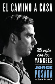 Title: El camino a casa: Mi vida con los Yankees, Author: Jorge Posada