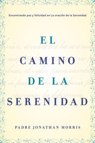 Title: El camino de la serenidad: Encontrando paz y felicidad en la Oración de la Serenidad, Author: Jonathan Morris