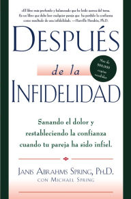 Title: Después de la infidelidad: Sanando el dolor y restableciendo la confianza cuando la pareja ha sido infiel, Author: Janis A. Spring