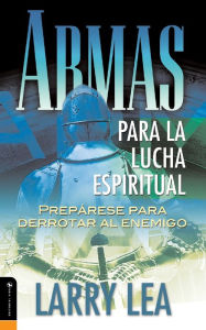 Title: Armas para la lucha espiritual: Prepárese para derrotar al enemigo, Author: Larry Lea