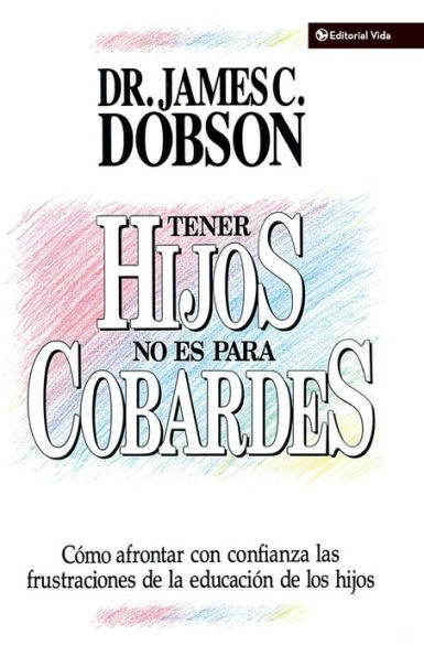 Tener hijos no es para cobardes: Cómo afrontar con confianza las frustraciones de la educación de los hijos