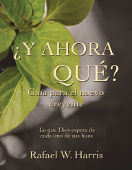 Title: ¿Y ahora qué? Guía para el nuevo creyente: Lo que Dios espera de cada uno de sus hijos, Author: Ralph Harris