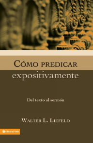 Title: Cómo predicar expositivamente: Del texto al sermón, Author: Walter L. Liefeld