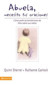 Title: Abuela, necesito tus oraciones: Cómo pedir las bendiciones de Dios sobre sus nietos, Author: Quin M. Sherrer
