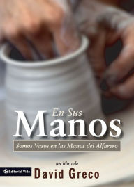 Title: En sus manos: Somos Vasos en las manos del Alfarero, Author: David Greco