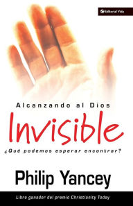 Title: Alcanzando al Dios invisible: ¿Qué podemos esperar encontrar?, Author: Philip Yancey