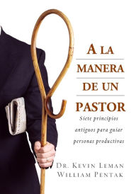 Title: A la Manera de un Pastor: Siete secretos antiguos para guiar personas productivas, Author: Kevin Leman