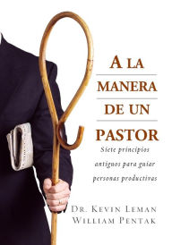 Title: A la manera de un pastor: Siete principios antiguos para guiar personas productivas, Author: Kevin Leman