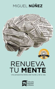 Title: Renueva tu mente: Una perspectiva bíblica del mundo y de la vida, Author: Miguel Núñez