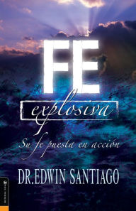 Title: Fe explosiva: Su fe puesta en acción, Author: Edwin Santiago