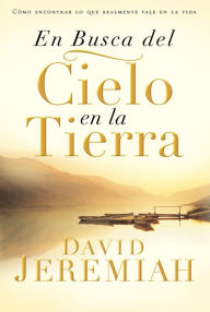 Title: En busca del cielo en la tierra: Cómo encontrar lo que realmente vale en la vida, Author: David Jeremiah