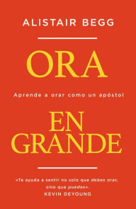 Free downloads of ebooks Ora en grande: Aprende a orar como un apóstol 9780829748017 by Alistair Begg English version 