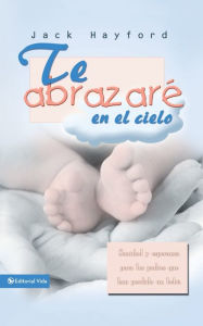 Title: Te abrazare en el cielo: Sanidad y esperanza para los padres que han perdido un bebe, Author: Jack W. Hayford