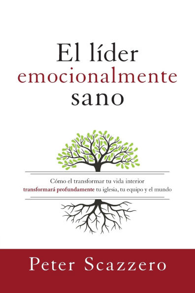 el líder emocionalmente sano: Cómo transformar tu vida interior transformará profundamente iglesia, equipo y mundo