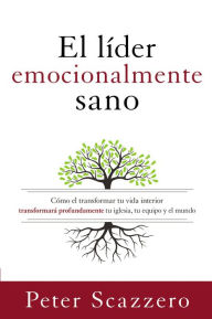 Title: El líder emocionalmente sano: Cómo transformar tu vida interior transformará profundamente tu iglesia, tu equipo y el mundo, Author: Peter Scazzero