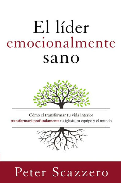 El líder emocionalmente sano: Cómo transformar tu vida interior transformará profundamente tu iglesia, tu equipo y el mundo