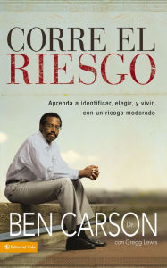 Title: Corre el riesgo: Aprenda a identificar, elegir y vivir con un riesgo moderado, Author: Ben Carson