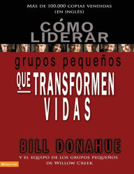 Title: Cómo liderar grupos pequeños que transforman vidas, Author: Bill Donahue