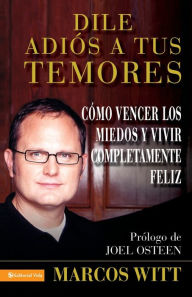 Title: Dile adios a tus temores: Como vencer los miedos y vivir completamente feliz (How to Overcome Fear: And Live Your Life to the Fullest), Author: Marcos Witt