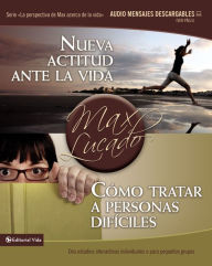 Title: Nueva actitud ante la vida / Cómo tratar a personas difíciles: Dos estudios interactivos individuales o para pequeños grupos, Author: Max Lucado