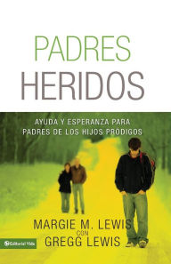 Title: Padres heridos: Ayuda y esperanza para padres de los hijos pródigos, Author: Margie M. Lewis