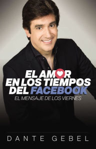 Title: El amor en los tiempos del Facebook: El mensaje de los viernes, Author: Dante Gebel