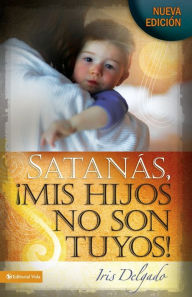 Title: Satanas mis hijos no son tuyos, Edicion revisada, Author: Iris Delgado