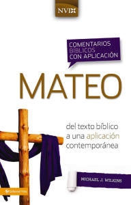 Title: Comentario bíblico con aplicación NVI Mateo: Del texto bíblico a una aplicación contemporánea, Author: Michael J. Wilkins