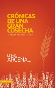 Title: Crónicas de una gran cosecha: Cómo pasar de la visión a la acción, Author: Misael Argeñal Rodriguez