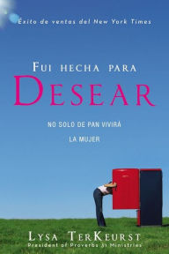 Title: Fui hecha para desear: No solo de pan vivirá la mujer, Author: Lysa TerKeurst