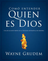 Title: Cómo entender quien es Dios: Una de las siete partes de la teología sistemática de Grudem, Author: Wayne A. Grudem