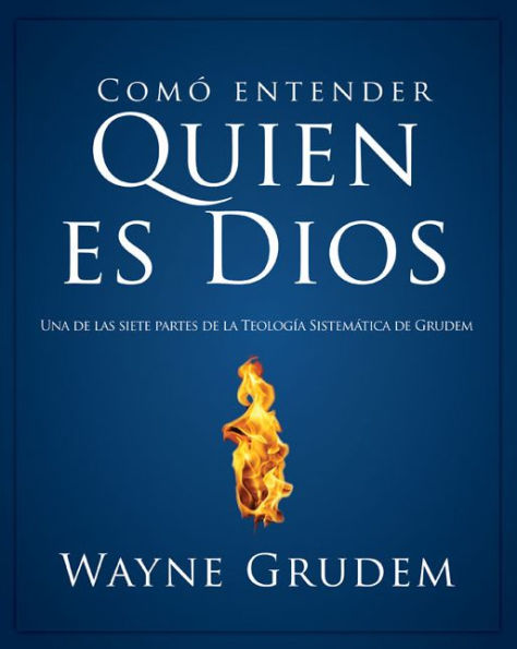 Cómo entender quien es Dios: Una de las siete partes de la teología sistemática de Grudem