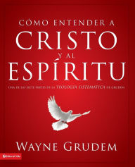 Title: Cómo entender a Cristo y el Espíritu: Una de las siete partes de la teología sistemática de Grudem, Author: Wayne A. Grudem