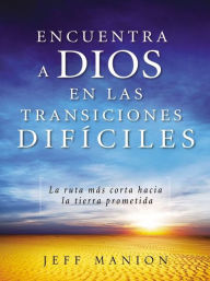 Title: Encuentra a Dios en las transiciones difíciles: La ruta más corta hacia la tierra prometida, Author: Jeff Manion