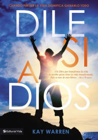 Title: Dile si a Dios: Cuando perder la vida significa ganarlo todo, Author: Kay Warren