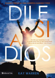 Title: Dile si a Dios: Cuando perder la vida significa ganarlo todo, Author: Kay Warren