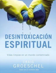 Title: Desintoxicación espiritual: Vidas limpias en un mundo contaminado, Author: Craig Groeschel