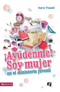 Title: ¡Ayúdenme! Soy mujer en el ministerio juvenil, Author: Kara Powell