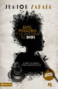 Title: Elvis, Pitágoras y la historia de Dios: El arte y la ciencia como amigos de la fe, Author: Junior Zapata