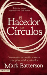 Title: El hacedor de círculos: Cómo rodear de oración nuestros principales anhelos y desafíos, Author: Mark Batterson