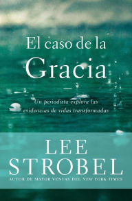 Title: El caso de la Gracia: Un periodista explora las evidencias de vidas transformadas, Author: Lee Strobel