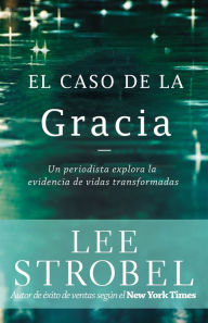 Title: El caso de la Gracia: Un periodista explora las evidencias de unas vidas transformadas, Author: Lee Strobel