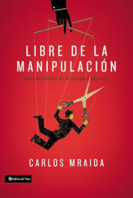Title: Libre de la manipulación: Cómo desatarse de relaciones abusivas, Author: Carlos Mraida