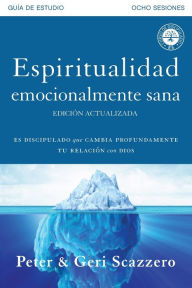 Title: Espiritualidad emocionalmente sana - Guía de estudio: Es imposible tener madurez espiritual si somos inmaduros emocionalmente, Author: Peter Scazzero